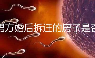 男方婚后拆遷的房子是否與女方有關，可以分割，看完有譜