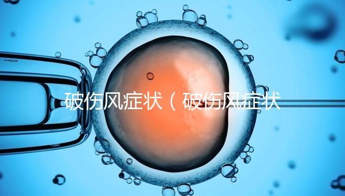 破傷風(fēng)癥狀(破傷風(fēng)癥狀最早是什么癥狀)