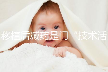 移植后減藥是門“技術活”，試管嬰兒懷孕70天的用藥指南