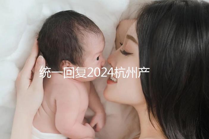 統(tǒng)一回復(fù)2024杭州產(chǎn)前篩查多少、哪個(gè)醫(yī)院好，點(diǎn)擊查看