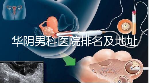華陰男科醫院排名及地址整理,看完就知道去哪兒了