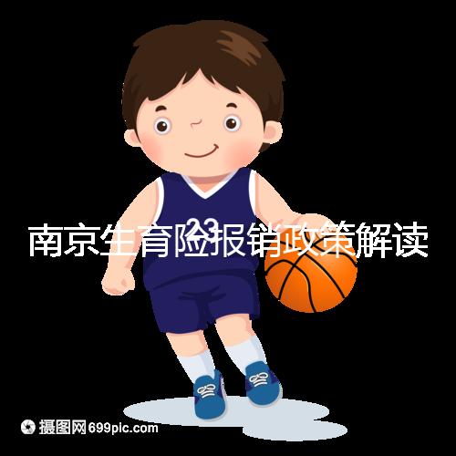 南京生育險(xiǎn)報(bào)銷(xiāo)政策解讀,鼓樓等區(qū)交滿10個(gè)月按標(biāo)準(zhǔn)可報(bào)銷(xiāo)