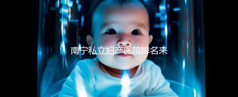 南寧私立婦產(chǎn)醫(yī)院排名來襲,2024青秀最好最出名的在這