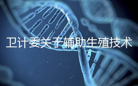 衛計委關于輔助生殖技術的意見 加強管理試管嬰兒亂象