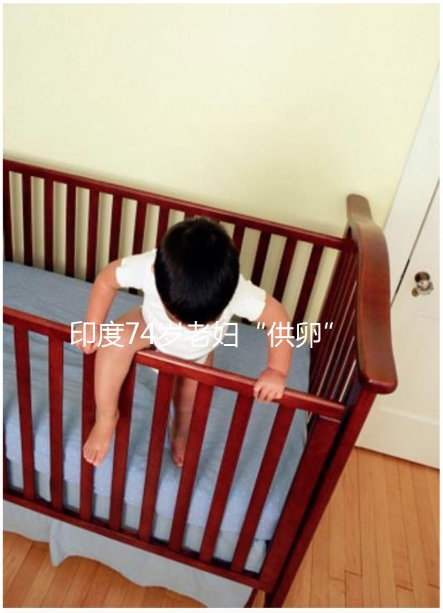 印度74歲老婦“供卵”生下試管雙胞胎，高齡產子的風險何在？