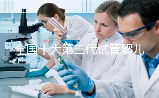 全國十大第三代試管嬰兒醫(yī)院成功率排名,附醫(yī)院名單