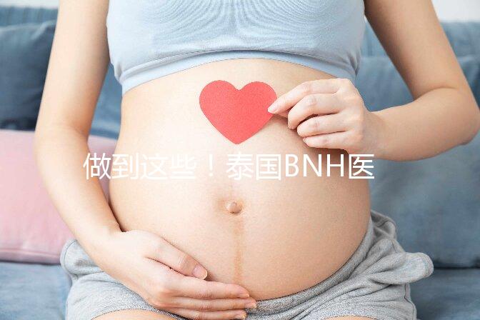 做到這些!泰國BNH醫院試管嬰兒成功率還能更高