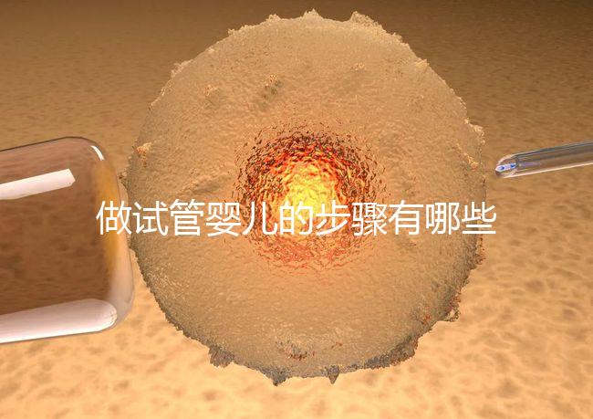 做試管嬰兒的步驟有哪些(做試管嬰兒的步驟有哪些方法)