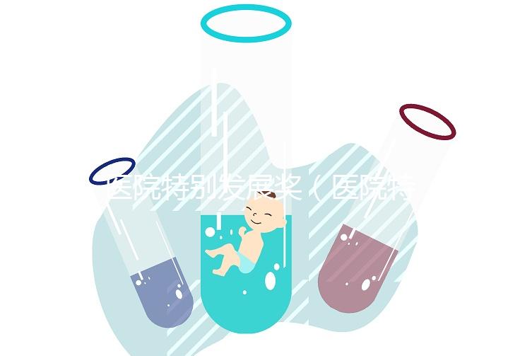 醫院特別發展獎(醫院特別發展獎項有哪些)