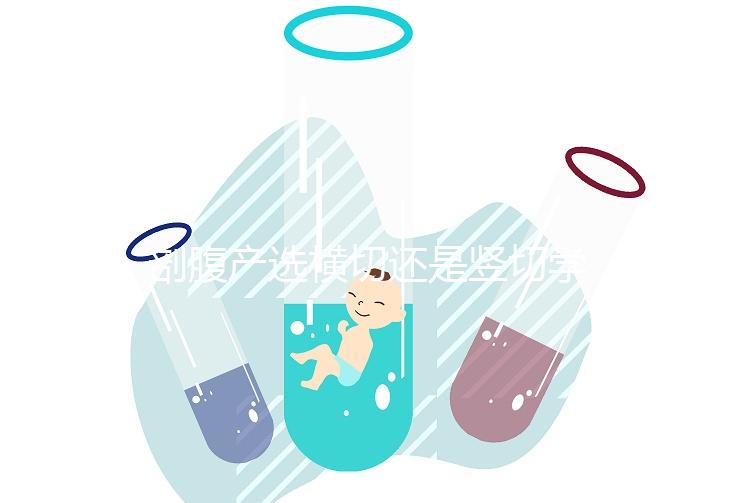 剖腹產(chǎn)選橫切還是豎切學問多,這4大區(qū)別先分清楚