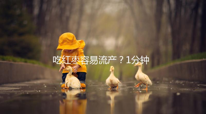 吃紅棗容易流產?1分鐘弄懂移植懷孕后能不能吃紅棗