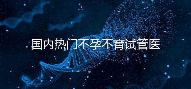 國(guó)內(nèi)熱門不孕不育試管醫(yī)院名單匯總！附成功率及費(fèi)用詳情