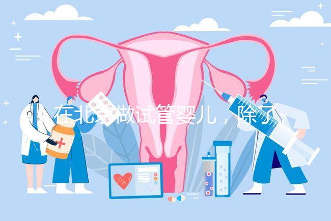 在北京做試管嬰兒，除了北醫三院，還有其他建議去的醫院嗎？