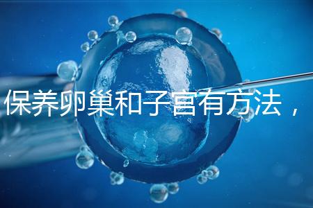 保養(yǎng)卵巢和子宮有方法，飲食調理或服用藥物任你挑