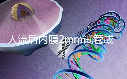 人流后內膜2mm試管成功率揭秘，移植費用貴有原因