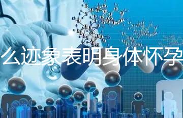 什么跡象表明身體懷孕了？