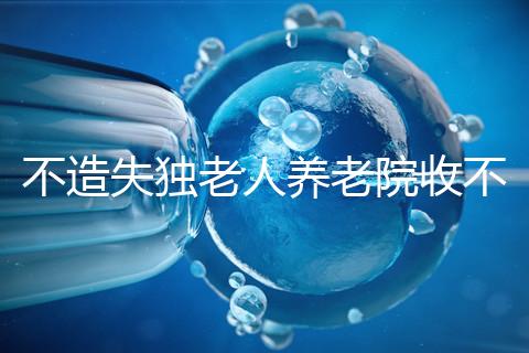 不造失獨老人養(yǎng)老院收不收費戳,這些公益性質的或免費