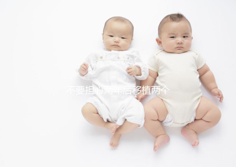 不要擔(dān)心兩年后移植兩個(gè)冷凍胚胎是否是雙胞胎，找出影響