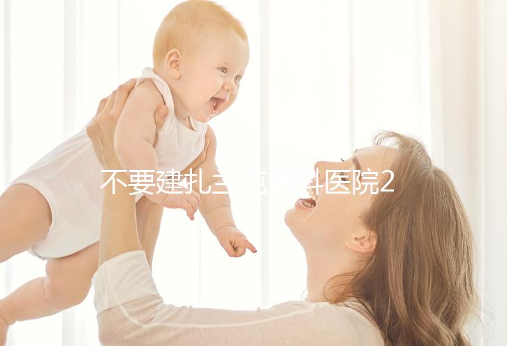 不要建扎蘭屯男科醫院2024哪個好，詳細地址快速查看