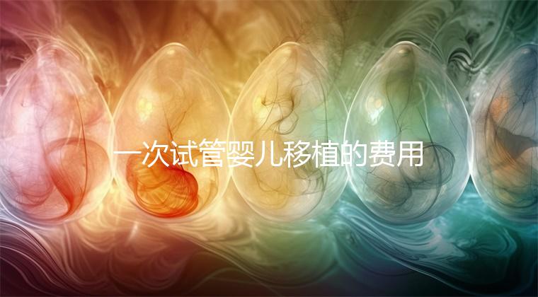 一次試管嬰兒移植的費用是多少？附2024詳細價目表