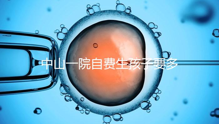 中山一院自費生孩子要多少錢才能揭秘？看完能不能報銷？