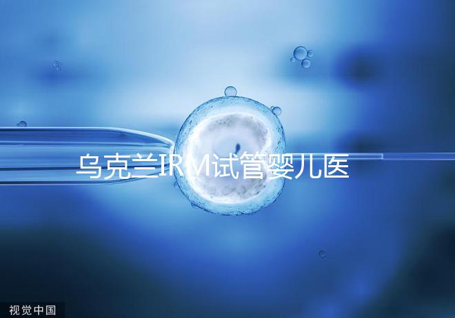 烏克蘭IRM試管嬰兒醫(yī)院性價比真不高!費用5萬真不低了