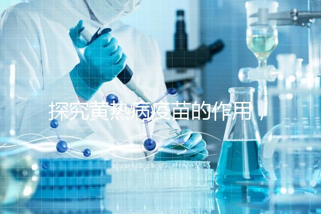 探究黃熱病疫苗的作用，去非洲、南美洲國(guó)家接種很有必要