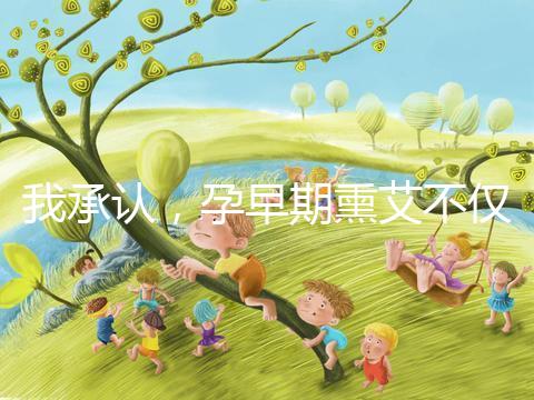 我承認，孕早期熏艾不僅僅只有保胎的作用