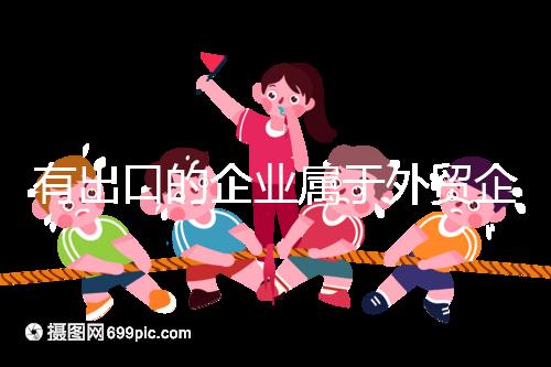 有出口的企業(yè)屬于外貿(mào)企業(yè)嗎