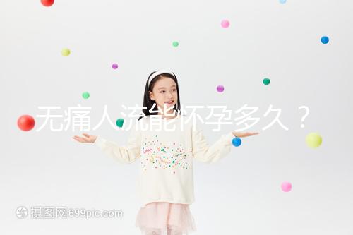 無(wú)痛人流能懷孕多久？