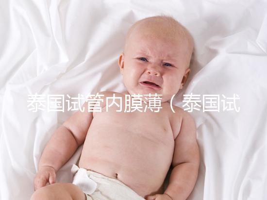 泰國(guó)試管內(nèi)膜薄（泰國(guó)試管內(nèi)膜薄能移植嗎）