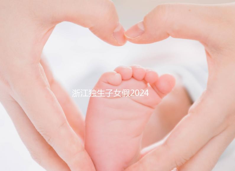 浙江獨(dú)生子女假2024年新規(guī)定速覽！杭州陪護(hù)假已正式執(zhí)行