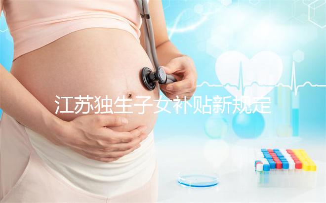 江蘇獨生子女補貼新規(guī)定來了，玄武、秦淮等區(qū)加分政策有變動