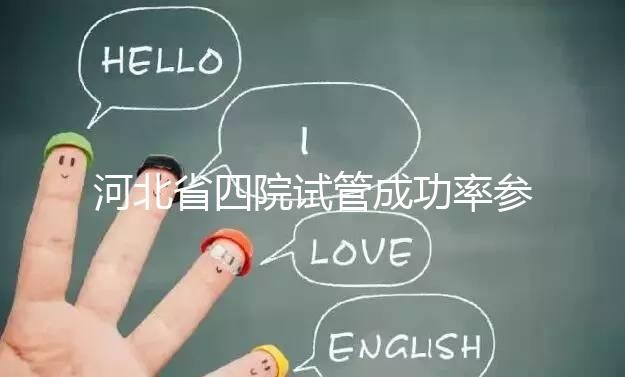 河北省四院試管成功率參考，找對專家助孕費用省不少