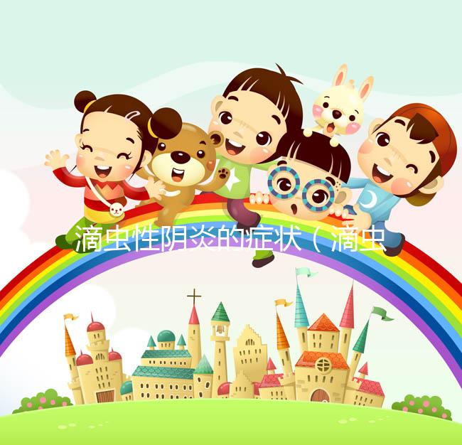 滴蟲(chóng)性陰炎的癥狀（滴蟲(chóng)性陰炎的癥狀圖片）