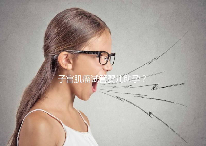 子宮肌瘤試管嬰兒助孕？掌握這些好孕更簡(jiǎn)單