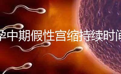 孕中期假性宮縮持續時間盤點，一次超過2小時要警惕！