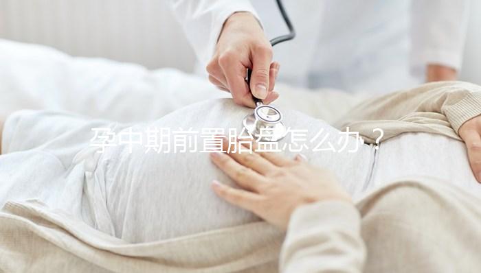 孕中期前置胎盤怎么辦?情況不同治療方法也不同