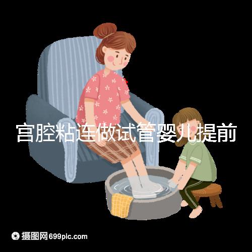 宮腔粘連做試管嬰兒提前了解這5點,讓好孕變容易