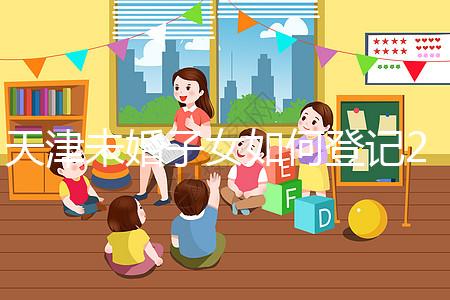 天津未婚子女如何登記2024年？不要錯(cuò)過這些新政策和福利