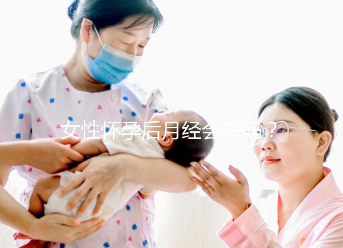 女性懷孕后月經會來嗎？