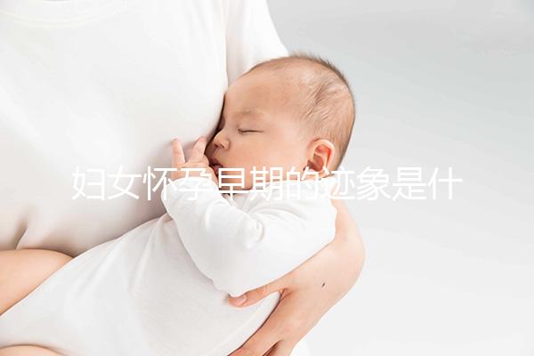 婦女懷孕早期的跡象是什么？