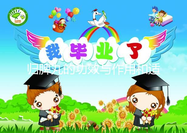 歸脾丸的功效與作用和適用人群（九芝堂歸脾丸的功效與作用和適用人群）