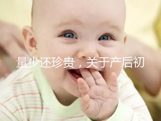 量少還珍貴,關于產(chǎn)后初乳的特點你知多少?