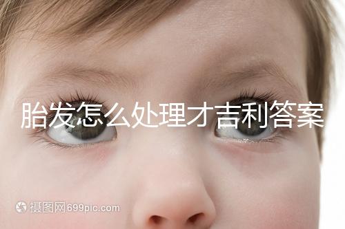 胎發怎么處理才吉利答案在這,做成紀念品好看又有意義