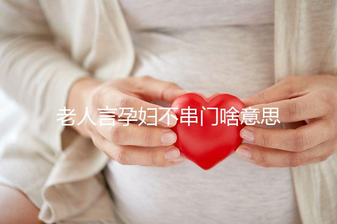 老人言孕婦不串門啥意思答案在這，這些風(fēng)俗禁忌千萬(wàn)注意