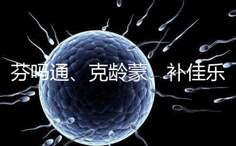 芬嗎通、克齡蒙、補(bǔ)佳樂(lè)如何選？3種藥區(qū)別分析