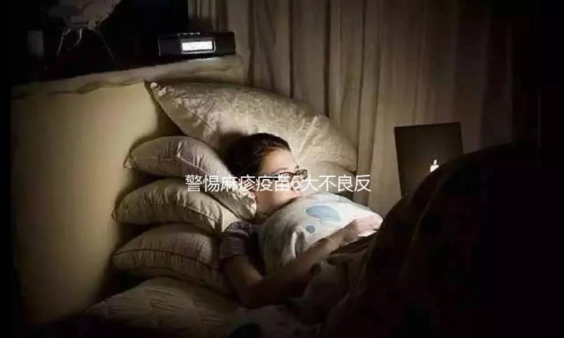 警惕麻疹疫苗6大不良反應，出現皮疹、過敏教你輕松應對