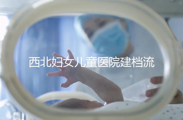 西北婦女兒童醫(yī)院建檔流程,查證件到出結果一步到位