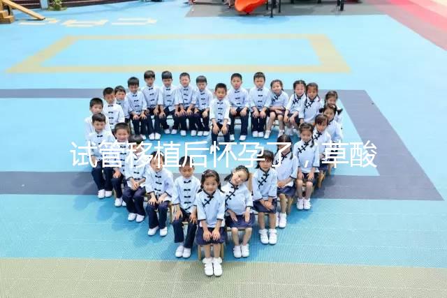 試管移植后懷孕了，草酸含量高的菠菜還能吃嗎？